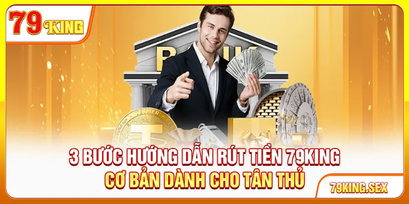 3 bước hướng dẫn rút tiền 79King cơ bản dành cho tân thủ