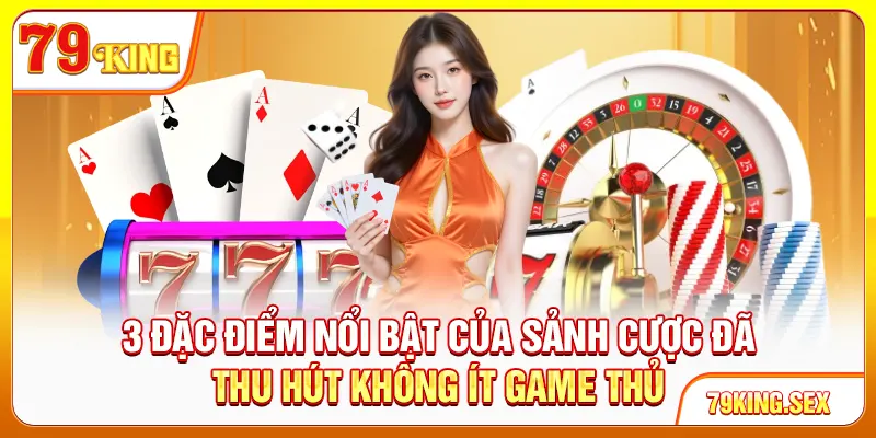 3 đặc điểm nổi bật của sảnh cược đã thu hút không ít game thủ