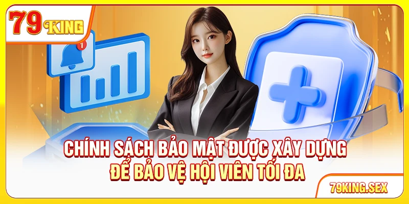 Chính sách bảo mật được xây dựng để bảo vệ hội viên tối đa