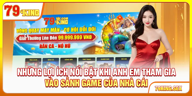 Những lợi ích nổi bật khi anh em tham gia vào sảnh game của nhà cái