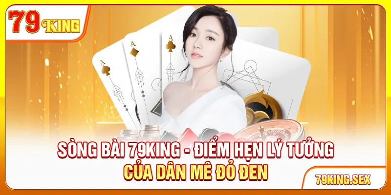 Sòng bài 79King - Điểm hẹn lý tưởng của dân mê đỏ đen